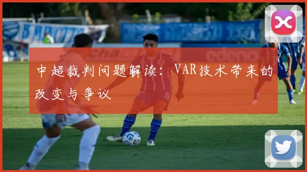 中超裁判问题解读：VAR技术带来的改变与争议