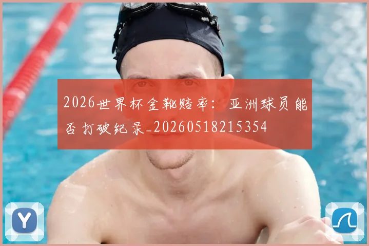 2026世界杯金靴赔率:亚洲球员能否打破纪录_20260518215354
