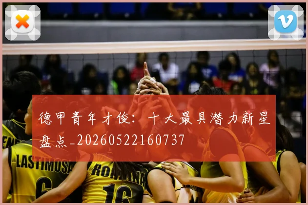 德甲青年才俊:十大最具潜力新星盘点_20260522160737