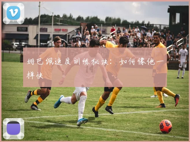 姆巴佩速度训练秘诀:如何像他一样快