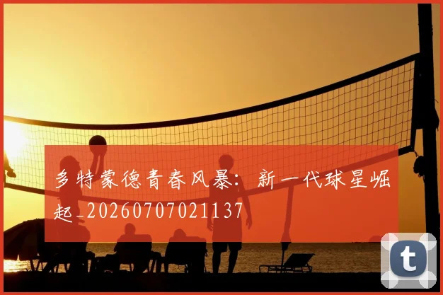 多特蒙德青春风暴：新一代球星崛起_20260707021137
