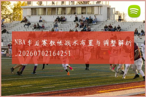 NBA季后赛教练战术布置与调整解析_20260702164251