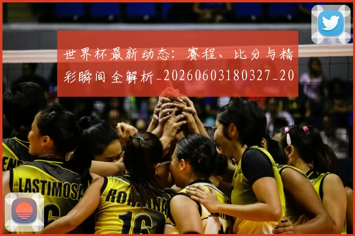 世界杯最新动态：赛程、比分与精彩瞬间全解析_20260603180327_20260703203241