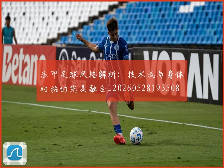 法甲足球风格解析：技术流与身体对抗的完美融合_20260528193508