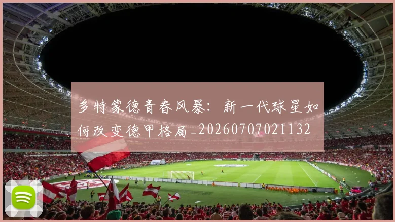 多特蒙德青春风暴：新一代球星如何改变德甲格局_20260707021132