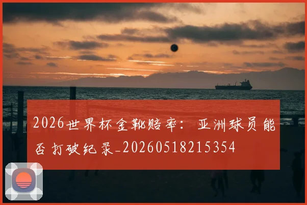 2026世界杯金靴赔率：亚洲球员能否打破纪录_20260518215354