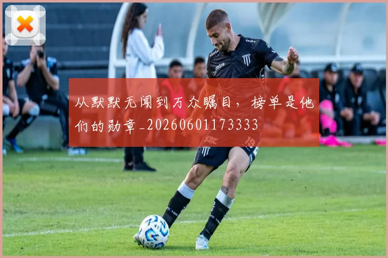 从默默无闻到万众瞩目，榜单是他们的勋章_20260601173333