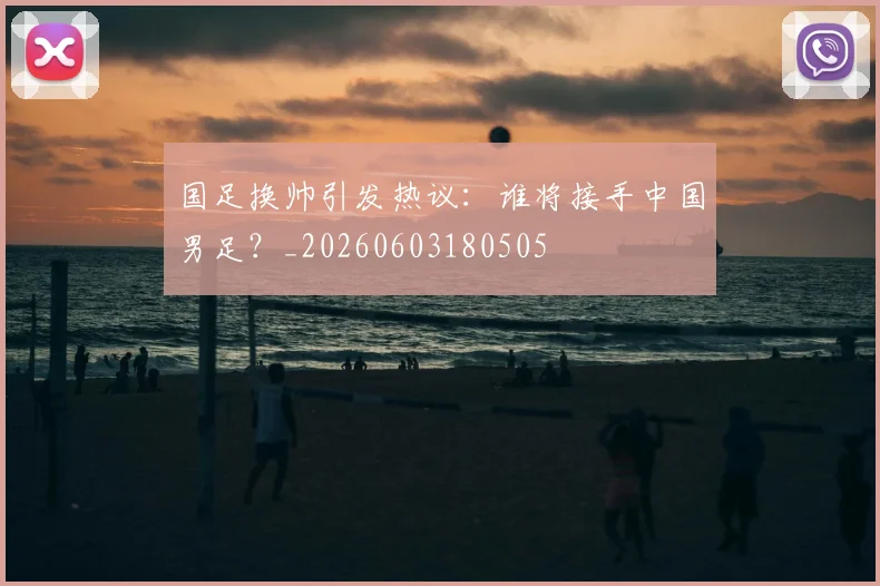 国足换帅引发热议:谁将接手中国男足?_20260603180505