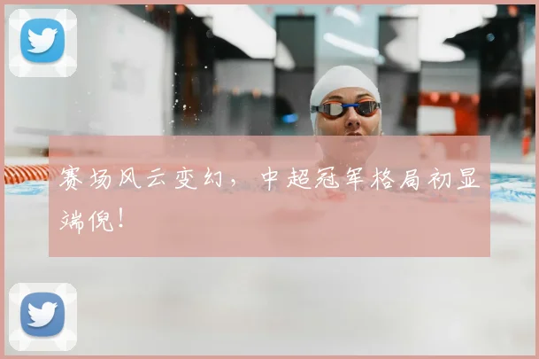 赛场风云变幻，中超冠军格局初显端倪！