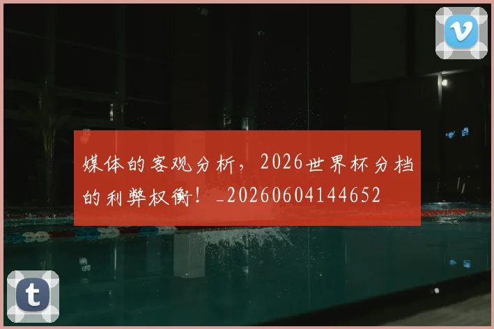 媒体的客观分析，2026世界杯分档的利弊权衡！_20260604144652