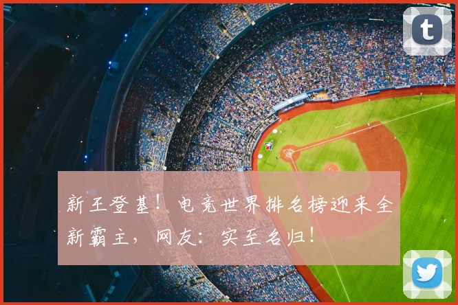 新王登基！电竞世界排名榜迎来全新霸主，网友：实至名归！