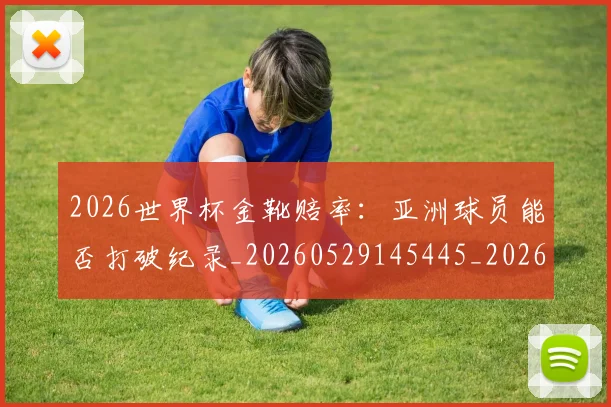 2026世界杯金靴赔率：亚洲球员能否打破纪录_20260529145445_20260702033832