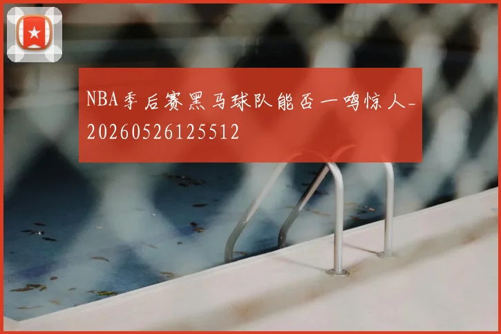 NBA季后赛黑马球队能否一鸣惊人_20260526125512