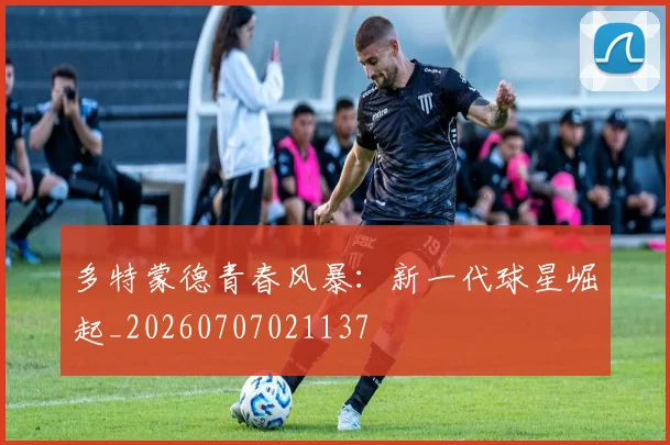 多特蒙德青春风暴:新一代球星崛起_20260707021137