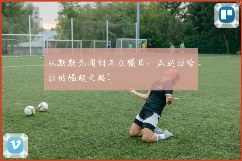 从默默无闻到万众瞩目，瓜达拉哈拉的崛起之路！