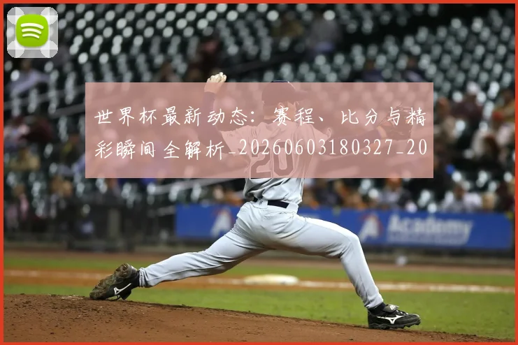 世界杯最新动态:赛程、比分与精彩瞬间全解析_20260603180327_20260703203241