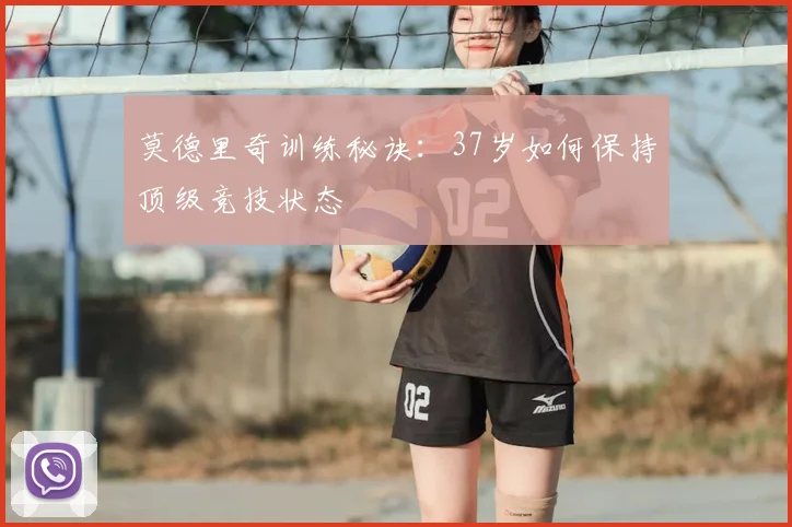 莫德里奇训练秘诀：37岁如何保持顶级竞技状态