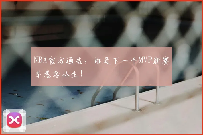 NBA官方通告,谁是下一个MVP新赛季悬念丛生!