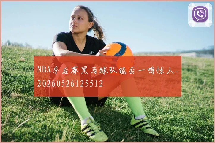 NBA季后赛黑马球队能否一鸣惊人_20260526125512