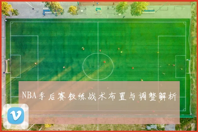 NBA季后赛教练战术布置与调整解析