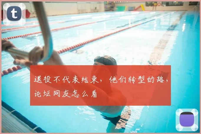 退役不代表结束,他们转型的路,论坛网友怎么看